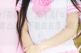 MyGirl美媛馆 – 刘飞儿Faye的学妹合集——真心建议不要吃东西，防止喷出来！