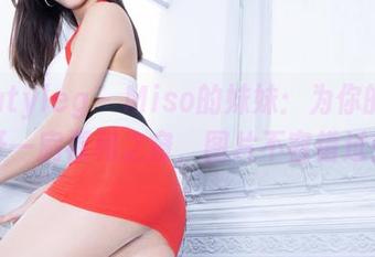 beautyleg – Miso的妹妹：为你的视觉开一扇福利之窗，图片不容错过！