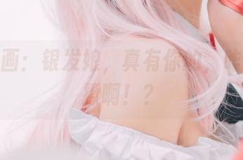 兔玩映画：银发娘，真有你的，咋这么会撩啊！？